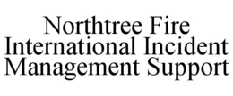 NORTHTREE FIRE INTERNATIONAL INCIDENT MANAGEMENT SUPPORT trademark