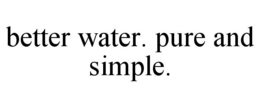 BETTER WATER. PURE AND SIMPLE. trademark