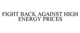 FIGHT BACK AGAINST HIGH ENERGY PRICES trademark