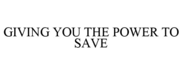 GIVING YOU THE POWER TO SAVE trademark