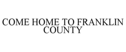 COME HOME TO FRANKLIN COUNTY trademark