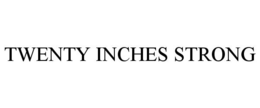TWENTY INCHES STRONG trademark