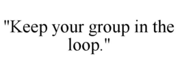 "KEEP YOUR GROUP IN THE LOOP." trademark
