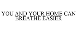 YOU AND YOUR HOME CAN BREATHE EASIER trademark