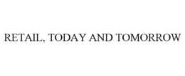 RETAIL, TODAY AND TOMORROW trademark