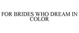 FOR BRIDES WHO DREAM IN COLOR trademark
