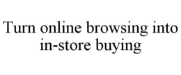 TURN ONLINE BROWSING INTO IN-STORE BUYING trademark