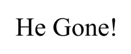 HE GONE! trademark