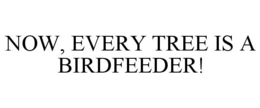 NOW, EVERY TREE IS A BIRDFEEDER! trademark