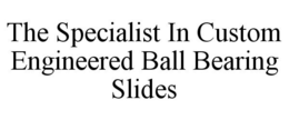 THE SPECIALIST IN CUSTOM ENGINEERED BALL BEARING SLIDES trademark