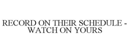 RECORD ON THEIR SCHEDULE - WATCH ON YOURS trademark