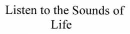 LISTEN TO THE SOUNDS OF LIFE trademark