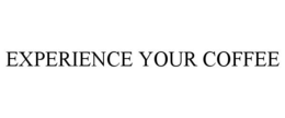 EXPERIENCE YOUR COFFEE trademark
