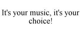 IT'S YOUR MUSIC, IT'S YOUR CHOICE! trademark