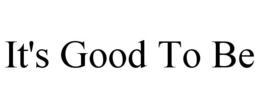 IT'S GOOD TO BE trademark