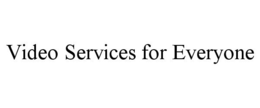 VIDEO SERVICES FOR EVERYONE trademark