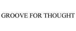 GROOVE FOR THOUGHT trademark