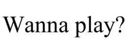 WANNA PLAY? trademark
