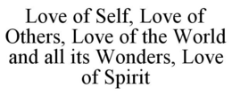 LOVE OF SELF, LOVE OF OTHERS, LOVE OF THE WORLD AND ALL ITS WONDERS, LOVE OF SPIRIT trademark