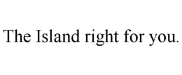 THE ISLAND RIGHT FOR YOU. trademark