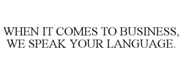 WHEN IT COMES TO BUSINESS, WE SPEAK YOUR LANGUAGE. trademark