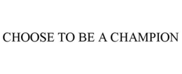 CHOOSE TO BE A CHAMPION trademark