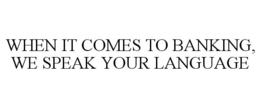WHEN IT COMES TO BANKING, WE SPEAK YOUR LANGUAGE trademark