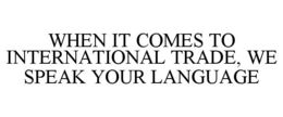 WHEN IT COMES TO INTERNATIONAL TRADE, WE SPEAK YOUR LANGUAGE trademark