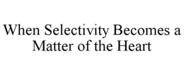 WHEN SELECTIVITY BECOMES A MATTER OF THE HEART trademark