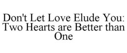 DON'T LET LOVE ELUDE YOU: TWO HEARTS ARE BETTER THAN ONE trademark
