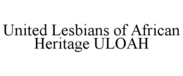 UNITED LESBIANS OF AFRICAN HERITAGE ULOAH trademark