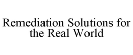 REMEDIATION SOLUTIONS FOR THE REAL WORLD trademark
