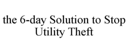 THE 6-DAY SOLUTION TO STOP UTILITY THEFT trademark