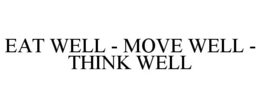 EAT WELL - MOVE WELL - THINK WELL trademark