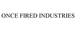 ONCE FIRED INDUSTRIES trademark
