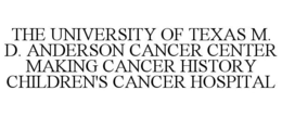 THE UNIVERSITY OF TEXAS M. D. ANDERSON CANCER CENTER MAKING CANCER HISTORY CHILDREN'S CANCER HOSPITAL trademark