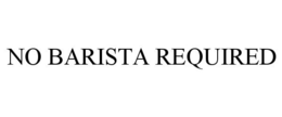 NO BARISTA REQUIRED trademark