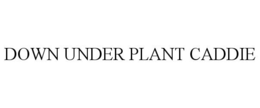 DOWN UNDER PLANT CADDIE trademark