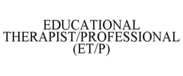 EDUCATIONAL THERAPIST/PROFESSIONAL (ET/P) trademark