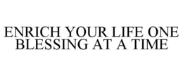 ENRICH YOUR LIFE ONE BLESSING AT A TIME trademark