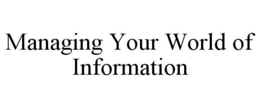 MANAGING YOUR WORLD OF INFORMATION trademark