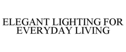 ELEGANT LIGHTING FOR EVERYDAY LIVING trademark