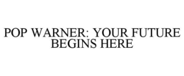 POP WARNER: YOUR FUTURE BEGINS HERE trademark
