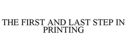 THE FIRST AND LAST STEP IN PRINTING trademark