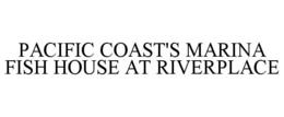 PACIFIC COAST'S MARINA FISH HOUSE AT RIVERPLACE trademark