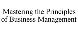 MASTERING THE PRINCIPLES OF BUSINESS MANAGEMENT trademark
