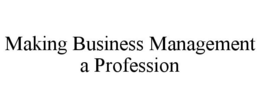 MAKING BUSINESS MANAGEMENT A PROFESSION trademark