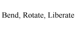 BEND, ROTATE, LIBERATE trademark
