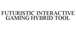FUTURISTIC INTERACTIVE GAMING HYBRID TOOL trademark