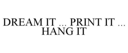 DREAM IT ... PRINT IT ... HANG IT trademark